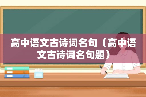 高中语文古诗词名句（高中语文古诗词名句题）