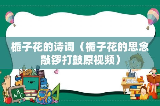 栀子花的诗词（栀子花的思念敲锣打鼓原视频）