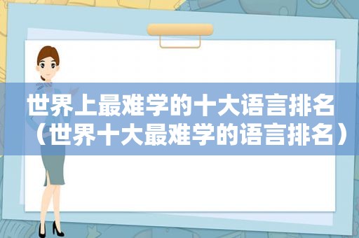 世界上最难学的十大语言排名（世界十大最难学的语言排名）