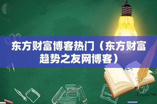 东方财富博客热门（东方财富趋势之友网博客）