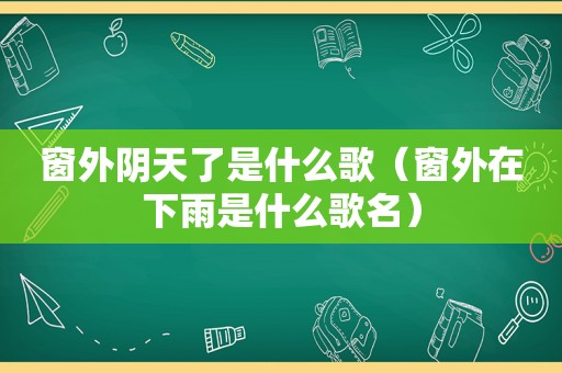 窗外阴天了是什么歌（窗外在下雨是什么歌名）