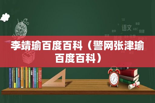 李靖瑜百度百科（警网张津瑜百度百科）