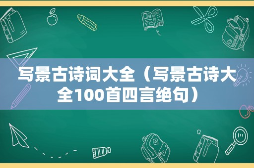 写景古诗词大全（写景古诗大全100首四言绝句）