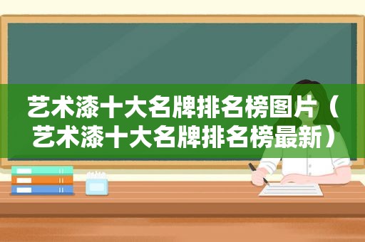 艺术漆十大名牌排名榜图片（艺术漆十大名牌排名榜最新）