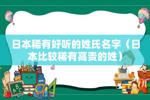 日本稀有好听的姓氏名字（日本比较稀有高贵的姓）