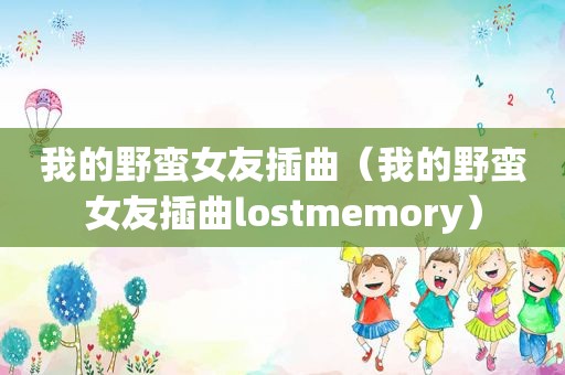 我的野蛮女友插曲（我的野蛮女友插曲lostmemory）