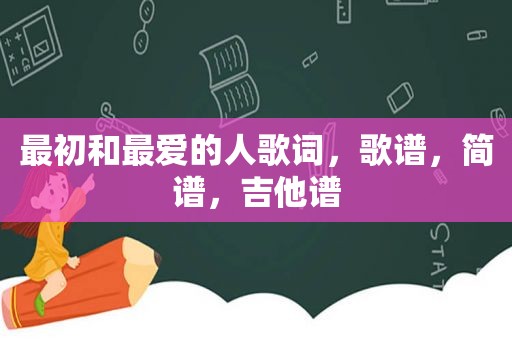 最初和最爱的人歌词，歌谱，简谱，吉他谱