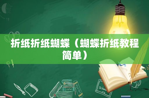 折纸折纸蝴蝶（蝴蝶折纸教程简单）