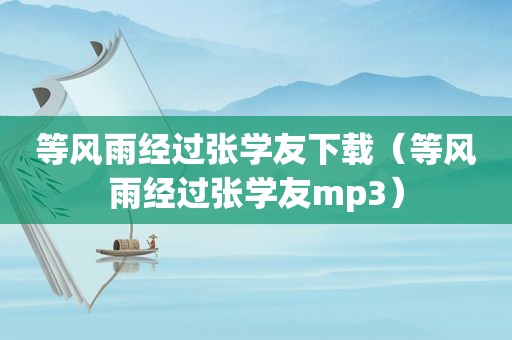 等风雨经过张学友下载（等风雨经过张学友mp3）