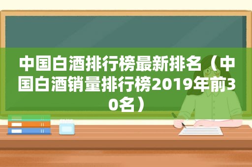 中国白酒排行榜最新排名（中国白酒销量排行榜2019年前30名）