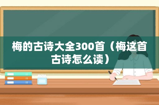 梅的古诗大全300首（梅这首古诗怎么读）