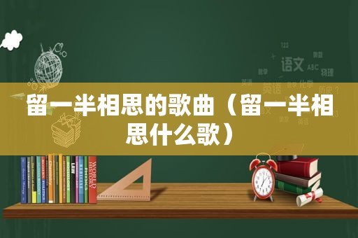 留一半相思的歌曲（留一半相思什么歌）