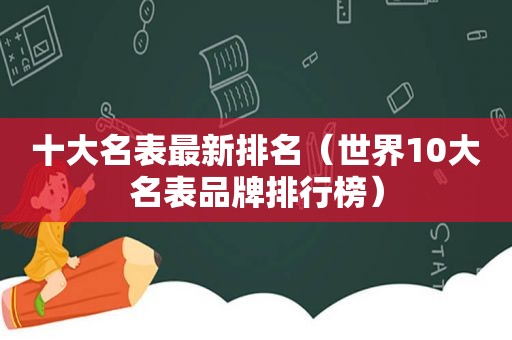 十大名表最新排名（世界10大名表品牌排行榜）