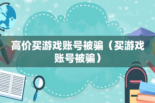 高价买游戏账号被骗（买游戏账号被骗）