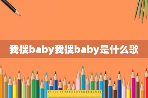 我搜baby我搜baby是什么歌