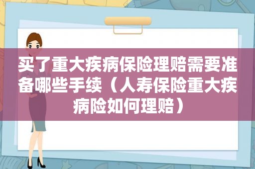 买了重大疾病保险理赔需要准备哪些手续（人寿保险重大疾病险如何理赔）