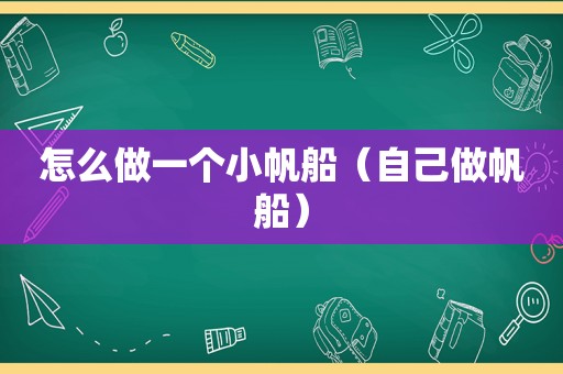 怎么做一个小帆船（自己做帆船）