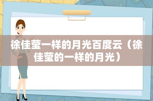 徐佳莹一样的月光百度云（徐佳莹的一样的月光）