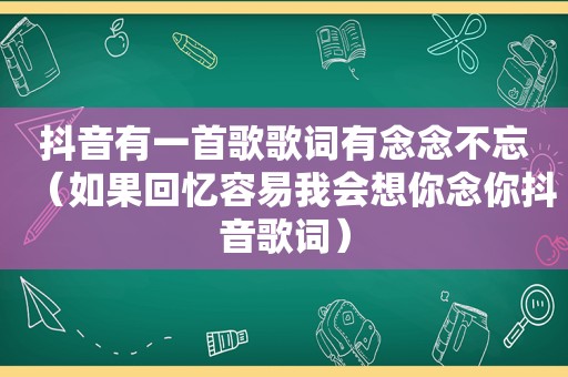 抖音有一首歌歌词有念念不忘（如果回忆容易我会想你念你抖音歌词）