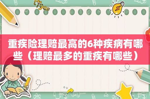 重疾险理赔最高的6种疾病有哪些（理赔最多的重疾有哪些）