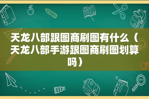 天龙八部跟图商刷图有什么（天龙八部手游跟图商刷图划算吗）