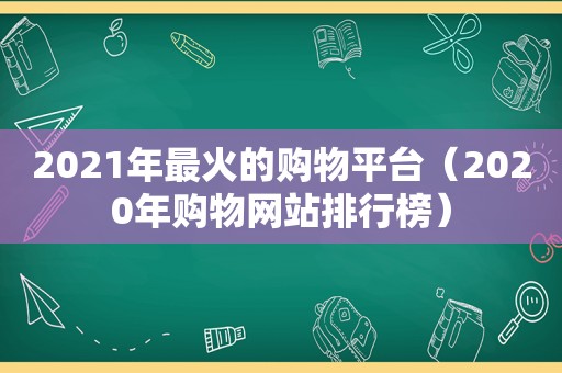 2021年最火的购物平台（2020年购物网站排行榜）