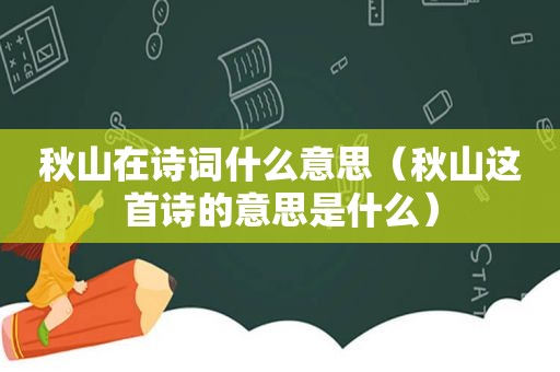 秋山在诗词什么意思（秋山这首诗的意思是什么）