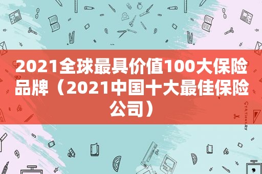 2021全球最具价值100大保险品牌（2021中国十大最佳保险公司）