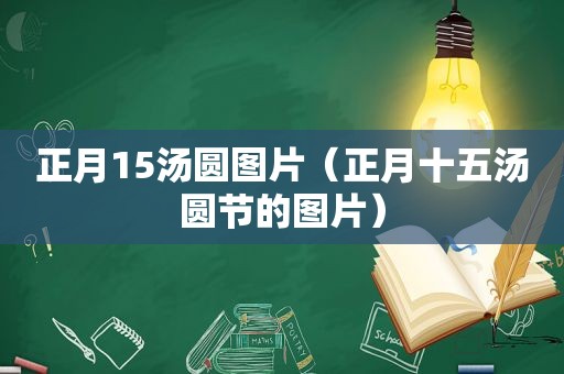 正月15汤圆图片（正月十五汤圆节的图片）