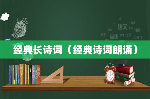 经典长诗词（经典诗词朗诵）