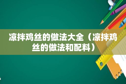 凉拌鸡丝的做法大全（凉拌鸡丝的做法和配料）