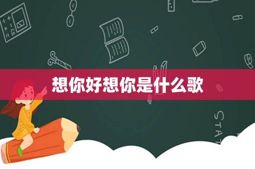 想你好想你是什么歌