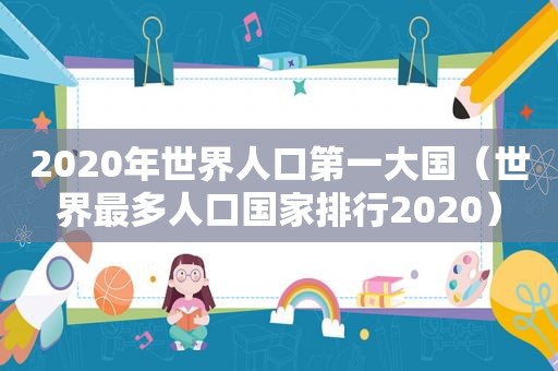 2020年世界人口第一大国（世界最多人口国家排行2020）