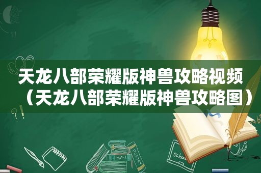 天龙八部荣耀版神兽攻略视频（天龙八部荣耀版神兽攻略图）