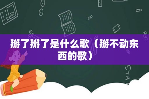 掰了掰了是什么歌（掰不动东西的歌）