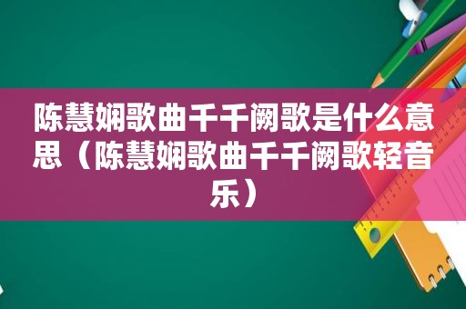 陈慧娴歌曲千千阙歌是什么意思（陈慧娴歌曲千千阙歌轻音乐）