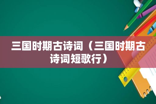 三国时期古诗词（三国时期古诗词短歌行）