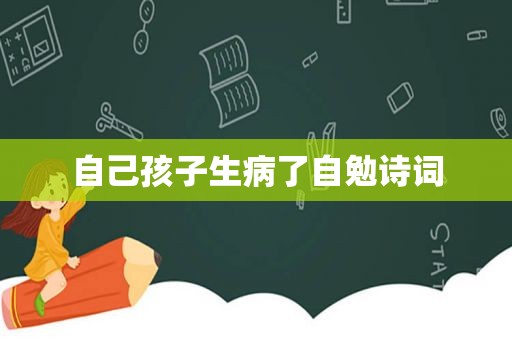 自己孩子生病了自勉诗词