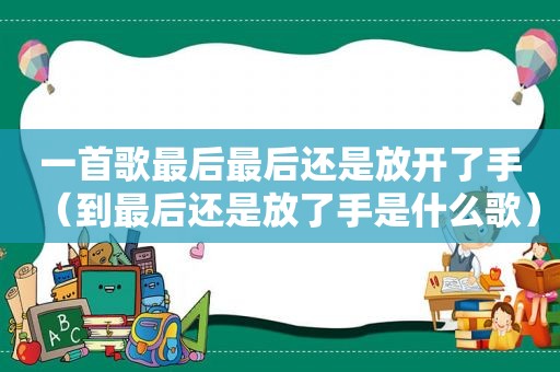 一首歌最后最后还是放开了手（到最后还是放了手是什么歌）