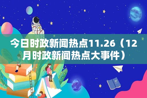 今日时政新闻热点11.26（12月时政新闻热点大事件）