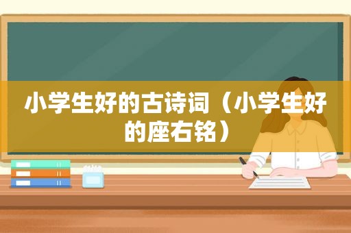 小学生好的古诗词（小学生好的座右铭）