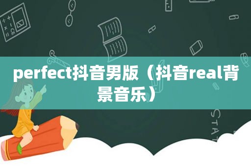 perfect抖音男版（抖音real背景音乐）