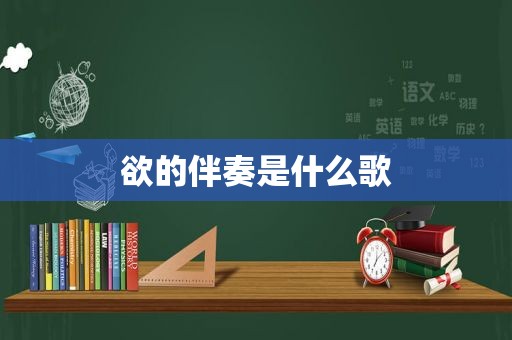 欲的伴奏是什么歌