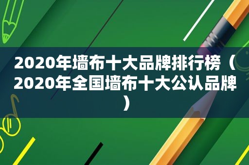 2020年墙布十大品牌排行榜（2020年全国墙布十大公认品牌）