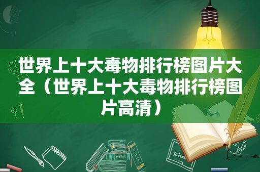 世界上十大毒物排行榜图片大全（世界上十大毒物排行榜图片高清）