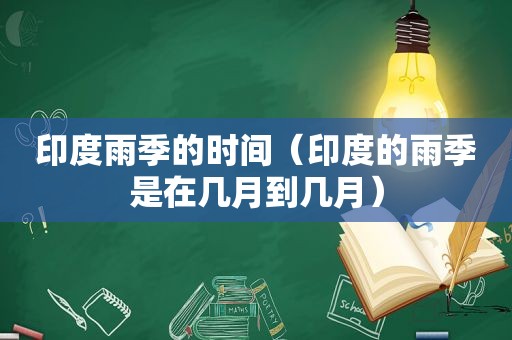 印度雨季的时间（印度的雨季是在几月到几月）