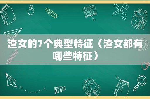 渣女的7个典型特征（渣女都有哪些特征）