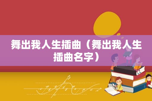 舞出我人生插曲（舞出我人生插曲名字）