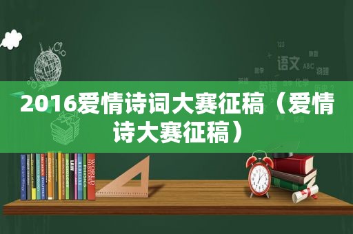 2016爱情诗词大赛征稿（爱情诗大赛征稿）