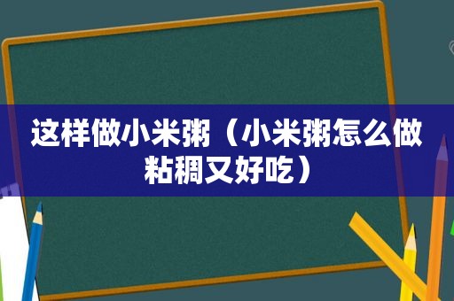 这样做小米粥（小米粥怎么做粘稠又好吃）